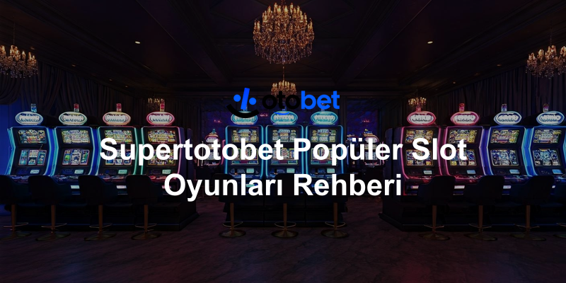 Supertotobet Popüler Slot Oyunları Rehberi